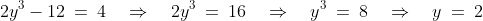 2y^3 - 12 \:=\:4 \quad\Rightarrow\quad 2y^3 \:=\:16 \quad\Rightarrow\quad y^3 \:=\:8 \quad\Rightarrow\quad y \:=\:2